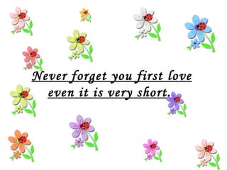 Never forget you first love even it is very short.. 