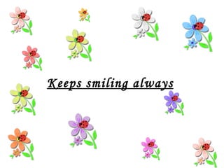 Keeps smiling always 
