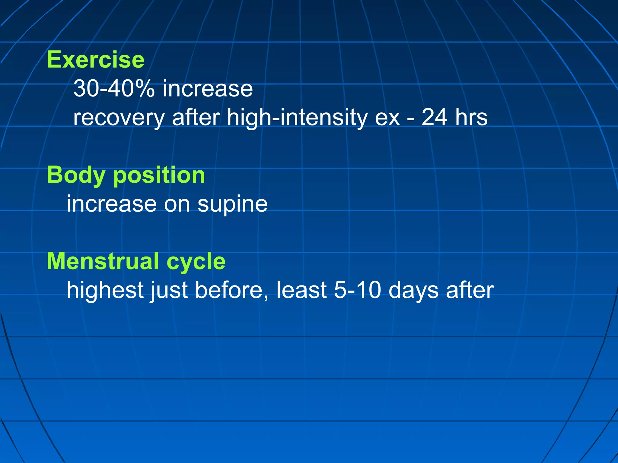 Exercise
30-40% increase
recovery after high-intensity ex - 24 hrs
Body position
increase on supine
Menstrual cycle
highest just before, least 5-10 days after
 