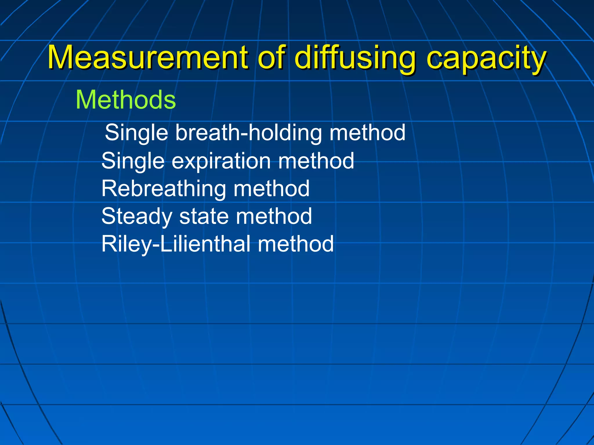 Measurement of diffusing capacityMeasurement of diffusing capacity
Methods
Single breath-holding method
Single expiration method
Rebreathing method
Steady state method
Riley-Lilienthal method
 