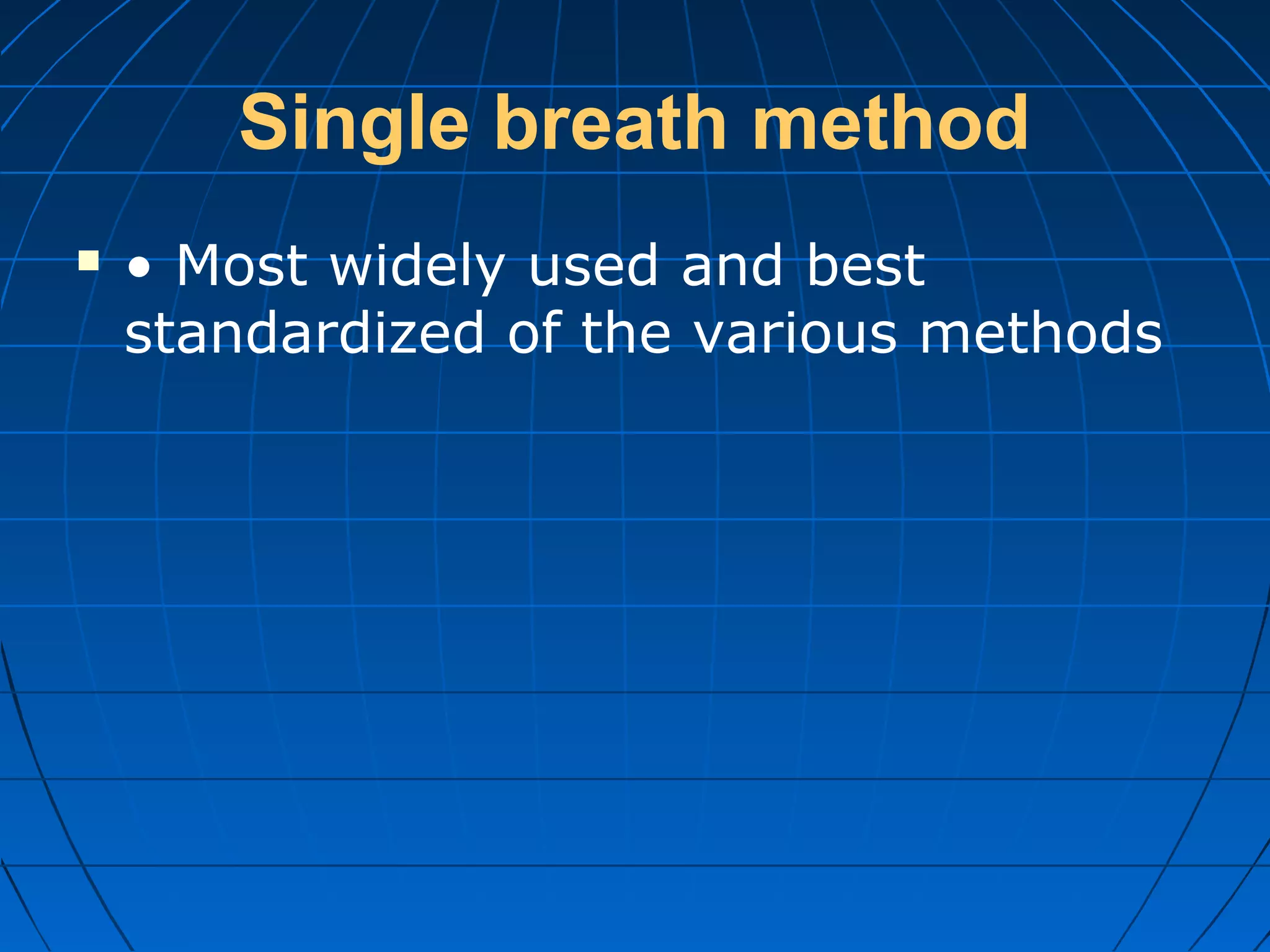 Single breath method
 • Most widely used and best
standardized of the various methods
 