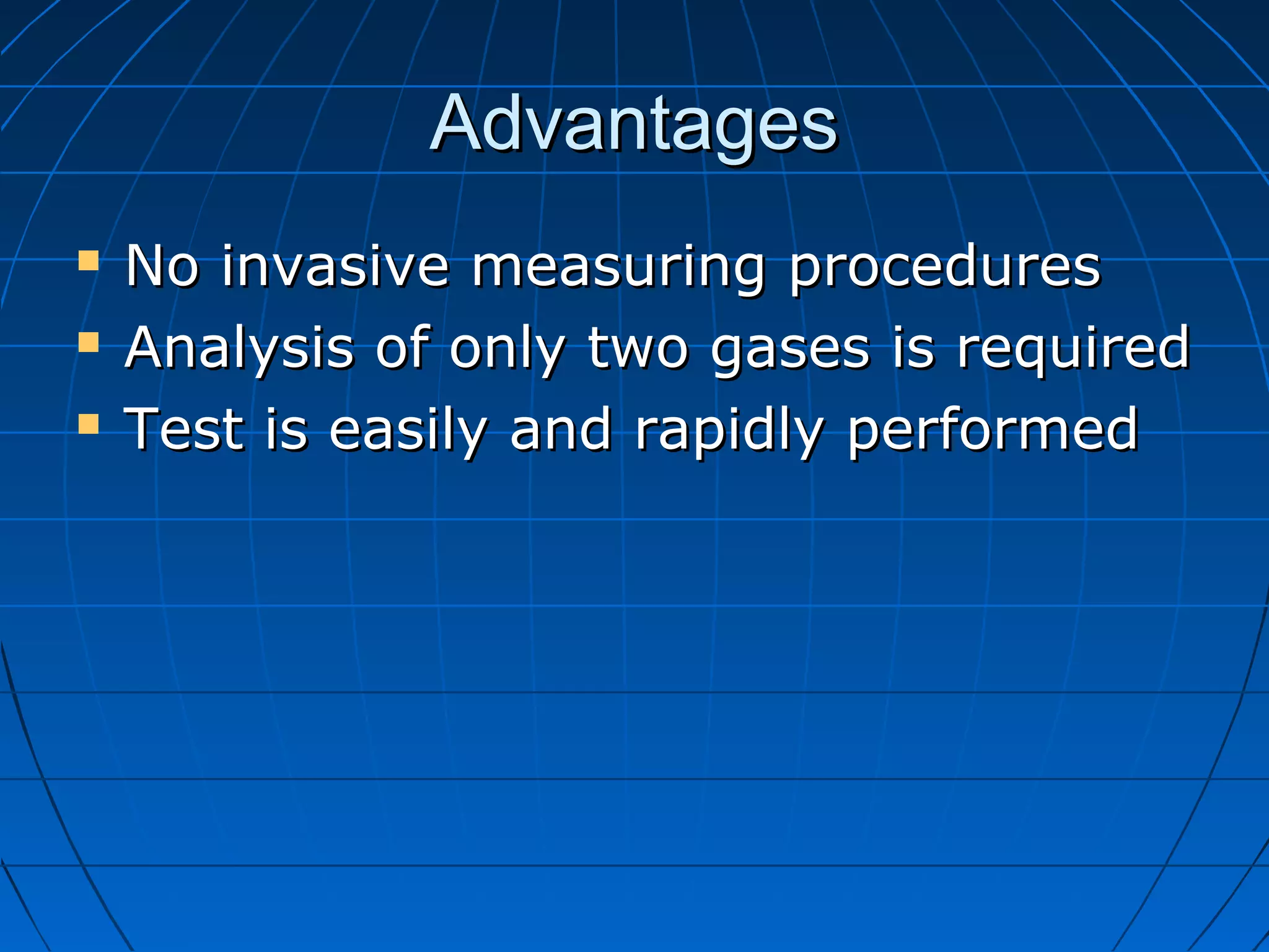 AdvantagesAdvantages
 No invasive measuring proceduresNo invasive measuring procedures
 Analysis of only two gases is requiredAnalysis of only two gases is required
 Test is easily and rapidly performedTest is easily and rapidly performed
 