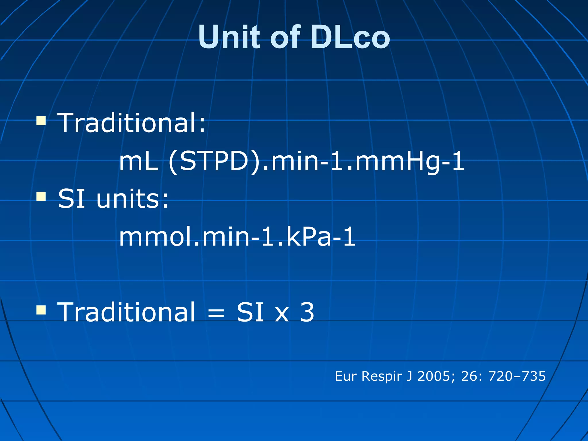Unit of DLco
 Traditional:
mL (STPD).min 1.mmHg 1‐ ‐
 SI units:
mmol.min 1.kPa 1‐ ‐
 Traditional = SI x 3
Eur Respir J 2005; 26: 720–735
 