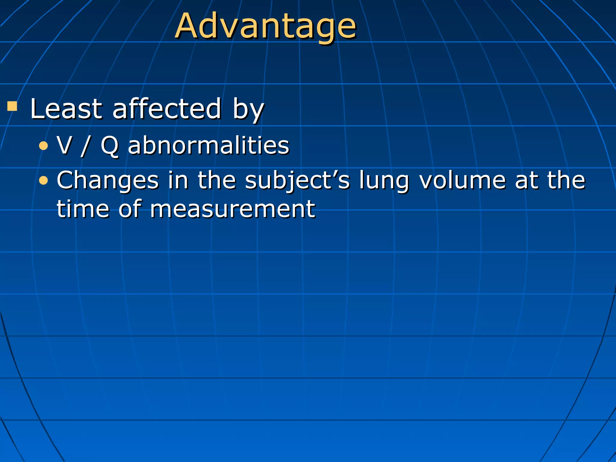 AdvantageAdvantage
 Least affected byLeast affected by
• V / Q abnormalitiesV / Q abnormalities
• Changes in the subject’s lung volume at theChanges in the subject’s lung volume at the
time of measurementtime of measurement
 