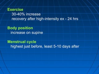 Exercise
30-40% increase
recovery after high-intensity ex - 24 hrs
Body position
increase on supine
Menstrual cycle
highest just before, least 5-10 days after
 