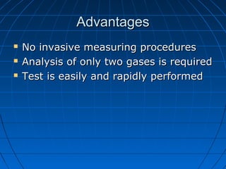 AdvantagesAdvantages
 No invasive measuring proceduresNo invasive measuring procedures
 Analysis of only two gases is requiredAnalysis of only two gases is required
 Test is easily and rapidly performedTest is easily and rapidly performed
 