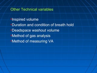Other Technical variables
•Inspired volume
•Duration and condition of breath hold
•Deadspace washout volume
•Method of gas analysis
•Method of measuring VA
 