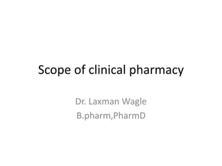 Scope of clinical pharmacy
Dr. Laxman Wagle
B.pharm,PharmD
 