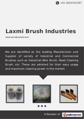 +91-9654341997

Laxmi Brush Industries
www.laxmibrushind.com

We are identiﬁed as the leading Manufacturer and
Supplier of variety of Industrial and Commercial
Brushes such as Industrial Wire Brush, Road Cleaning
Brush, etc. These are admired for their easy usage
and maximum cleaning power in the market.

A Member of

 