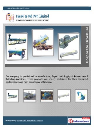 Our company is specialized in Manufacture, Export and Supply of Pulverizers &
Grinding Machines. These products are widely acclaimed for their consistent
performance and high operational efficiency.
 