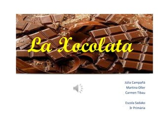 La Xocolata
          Júlia Campañà
           Martina Oller
           Carmen Tibau

          Escola Sadako
             3r Primària
 