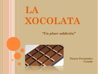 LA
XOCOLATA
“Un plaer addictiu”
Naiara Fernández
Casado
 