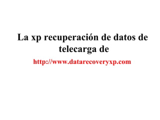 La xp recuperación de datos de
telecarga de
http://www.datarecoveryxp.com
 