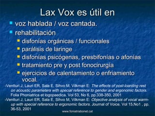 Lax Vox es útil en
     voz hablada / voz cantada.
     rehabilitación
          disfonías orgánicas / funcionales
    ...
