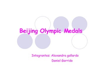 Beijing Olympic Medals Integrantes: Alexandra gallardo Daniel Garrido 