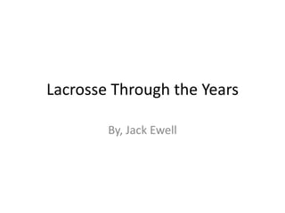 Lacrosse Through the Years
By, Jack Ewell
 