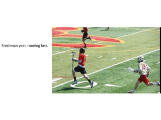 Freshman year, running fast.
 