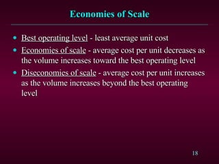 Economies of Scale Best operating level  - least average unit cost Economies of scale  - average cost per unit decreases as the volume increases toward the best operating level Diseconomies of scale  - average cost per unit increases as the volume increases beyond the best operating level 