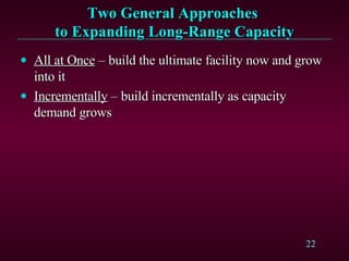 Two General Approaches  to Expanding Long-Range Capacity All at Once  – build the ultimate facility now and grow into it Incrementally  – build incrementally as capacity demand grows 