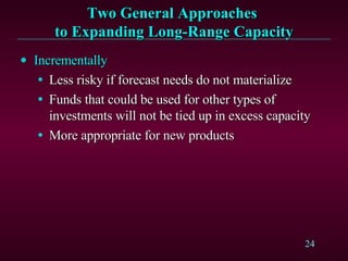 Two General Approaches  to Expanding Long-Range Capacity Incrementally   Less risky if forecast needs do not materialize Funds that could be used for other types of investments will not be tied up in excess capacity More appropriate for new products 