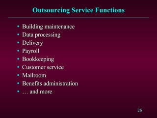 Outsourcing Service Functions Building maintenance Data processing Delivery Payroll Bookkeeping Customer service Mailroom Benefits administration …  and more 