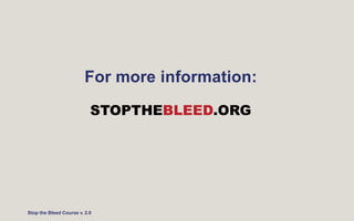 For more information:
Stop the Bleed Course v. 2.0
STOPTHEBLEED.ORG
 