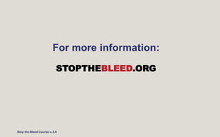 For more information:
Stop the Bleed Course v. 2.0
STOPTHEBLEED.ORG
 