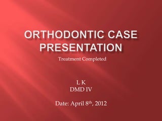 Treatment Completed



      LK
     DMD IV

Date: April 8th, 2012
 
