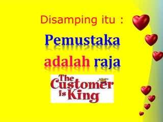 Disamping itu :
Pemustaka
adalah raja
 