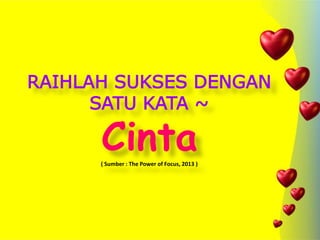 RAIHLAH SUKSES DENGAN
SATU KATA ~
Cinta( Sumber : The Power of Focus, 2013 )
 