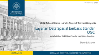 9 February 2020
Layanan Data Spasial berbasis Standar
OGC
Dany Laksono
Mata Pelatihan WebGIS dan Transformasi Sistem Koordinat
SKKNI Teknisi Utama – Analis Sistem Informasi Geografis
 