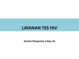 LAYANAN TES HIV
Kuntari Margareta, S.Kep, Ns
 