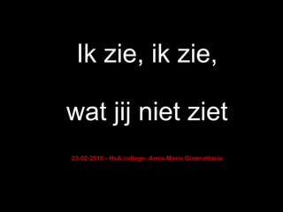 Ik zie, ik zie, wat jij niet ziet 23-02-2010 - HvA college- Anna-Maria Giannattasio 