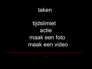 taken tijdslimiet actie maak een foto maak een video __________________________________ 