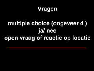 Vragen multiple choice (ongeveer 4 ) ja/ nee open vraag of reactie op locatie __________________________________   