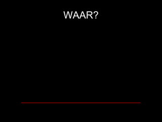 WAAR? __________________________________ 