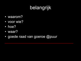 belangrijk waarom? voor wie? hoe? waar? goede raad van goeroe @puur __________________________________ 