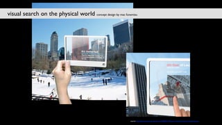 visual search on the physical world concept design by mac funamizu




                                                              source: http://petitinvention.wordpress.com/2008/02/10/future-of-internet-search-mobile-version/
 