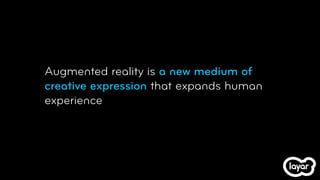 Augmented reality is a new medium of
creative expression that expands human
experience
 