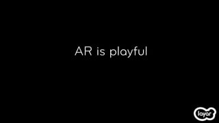 AR is playful
 