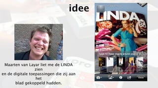 idee




 Maarten van Layar liet me de LINDA
                  zien
en de digitale toepassingen die zij aan
                  het
       blad gekoppeld hadden.
 