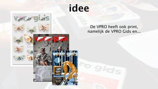idee
    De VPRO heeft ook print,
   namelijk de VPRO Gids en...
 