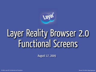 Layer Reality Browser 2.0
              Functional Screens
                                               August 17, 2009



© 2009, Layar BV Conﬁdential and Proprietory                     Browse The World, http://layar.com
 