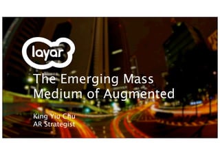 The Emerging Mass
Medium of Augmented
King Yiu Chu
AR Strategist
 