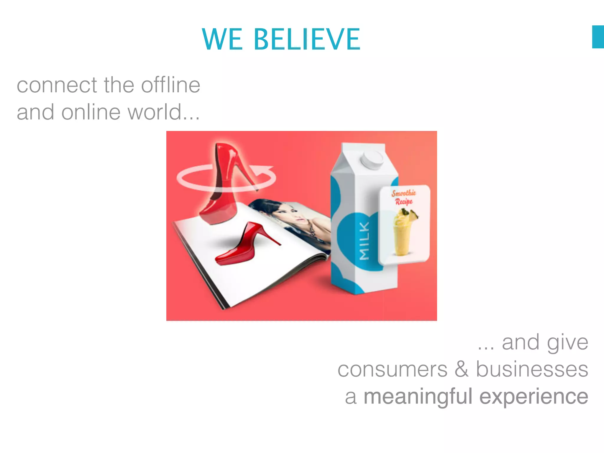 WE BELIEVE
connect the ofﬂine
and online world...

... and give
consumers & businesses
a meaningful experience

 