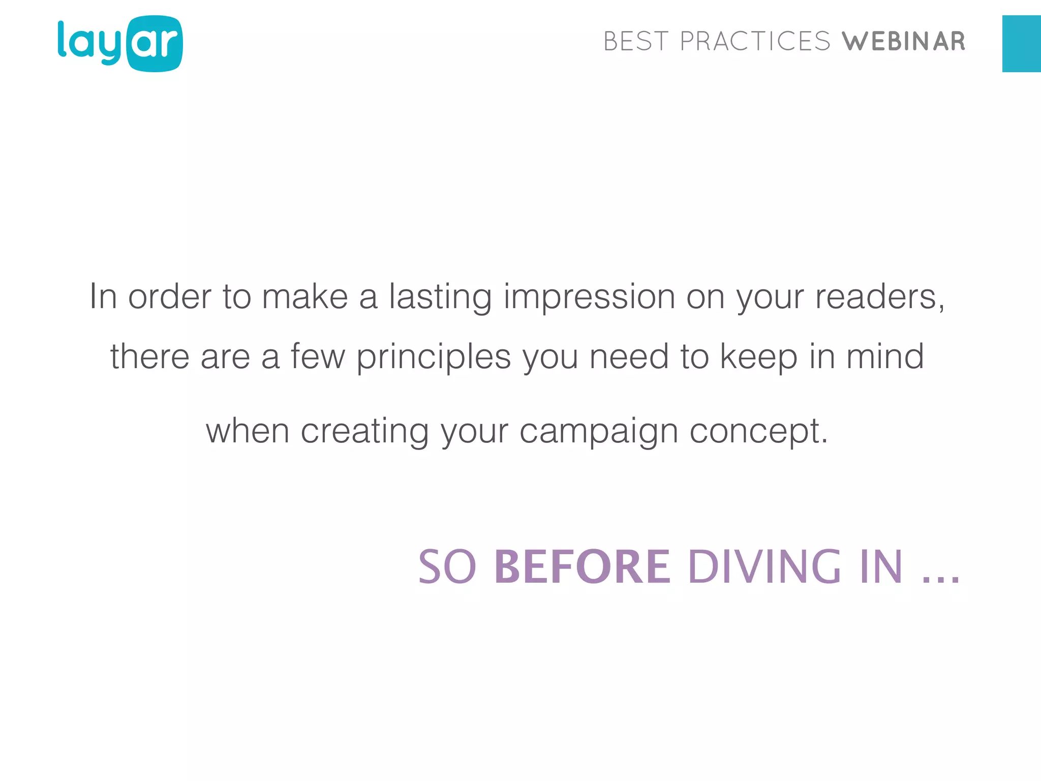 BEST PRACTICES WEBINAR

In order to make a lasting impression on your readers,
there are a few principles you need to keep in mind
when creating your campaign concept.

SO BEFORE DIVING IN ...
Georgia Diaconescu
Interactive Print Consultant

 