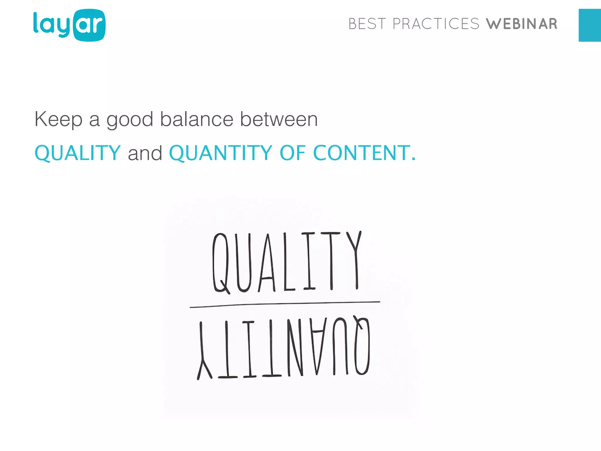 BEST PRACTICES WEBINAR

Keep a good balance between
QUALITY and QUANTITY OF CONTENT.

 