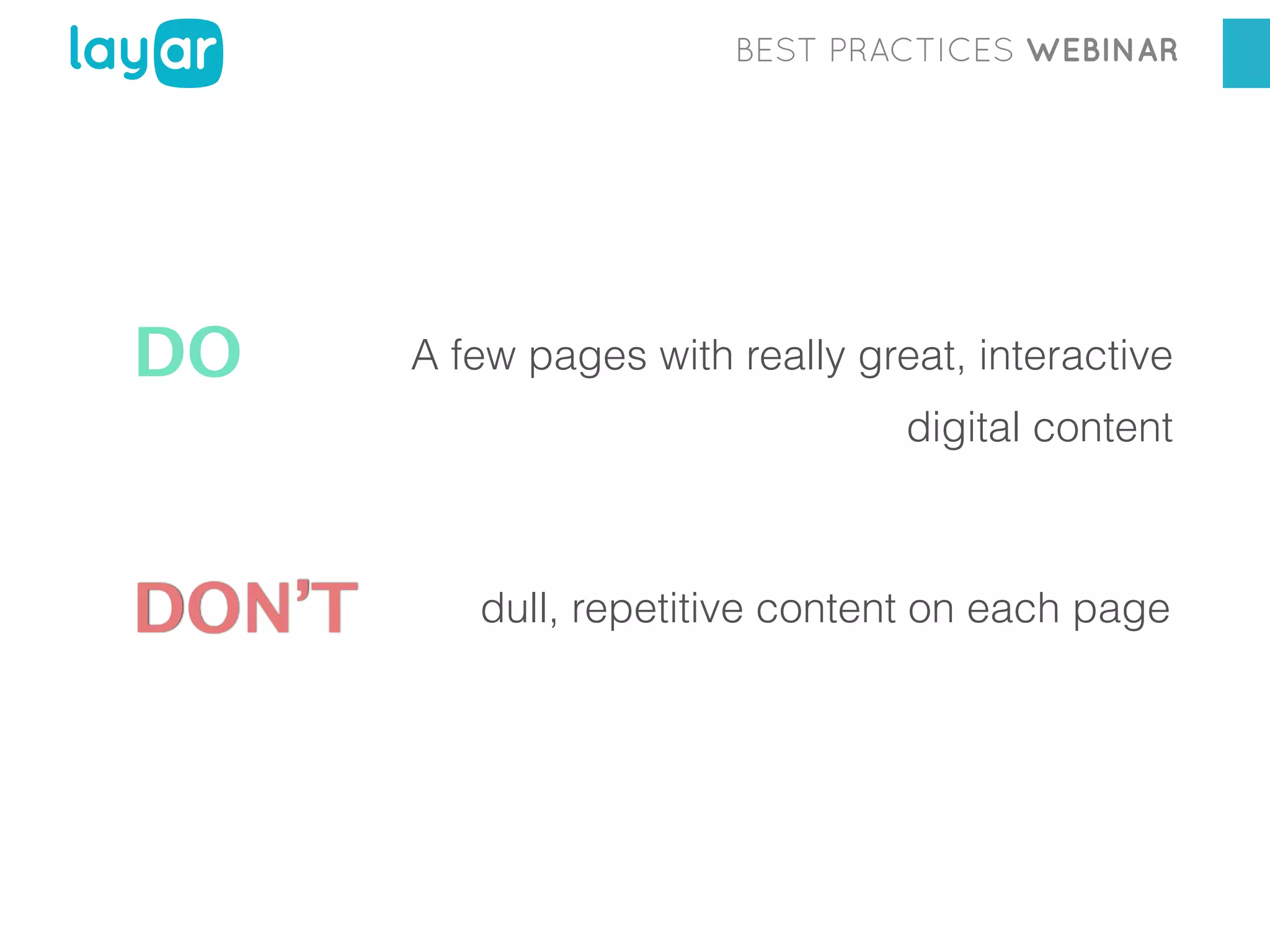 BEST PRACTICES WEBINAR

DO

A few pages with really great, interactive
digital content

DON’T

dull, repetitive content on each page

 