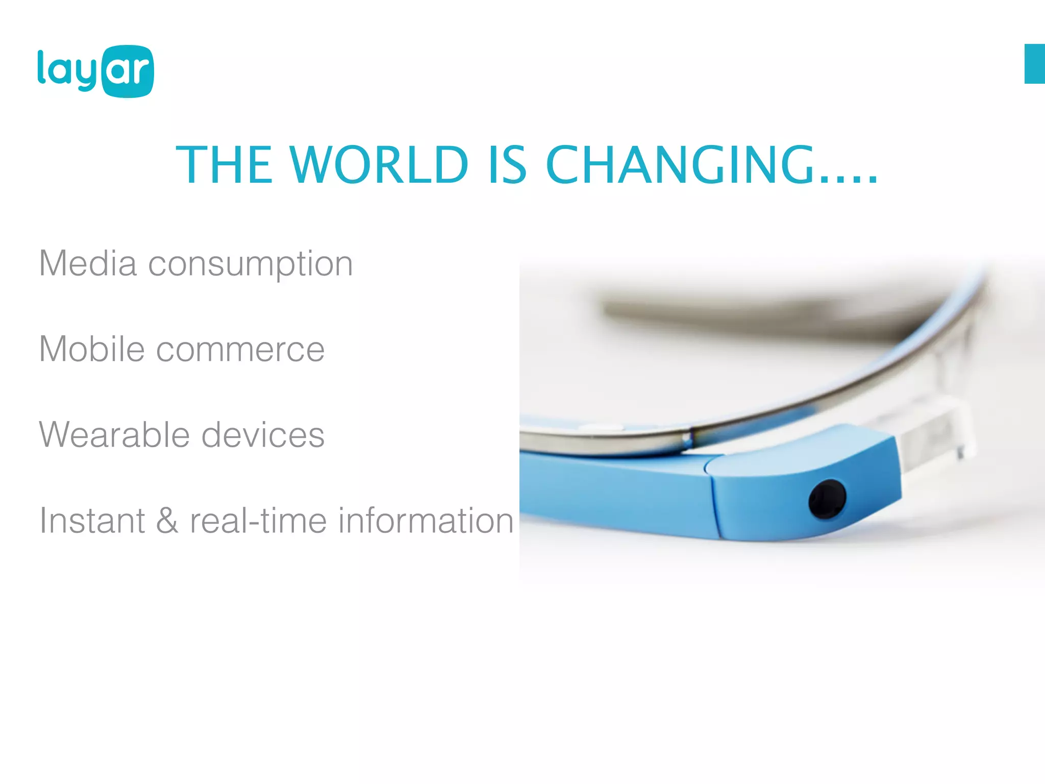 THE WORLD IS CHANGING....
Media consumption
Mobile commerce
Wearable devices
Instant & real-time information

 