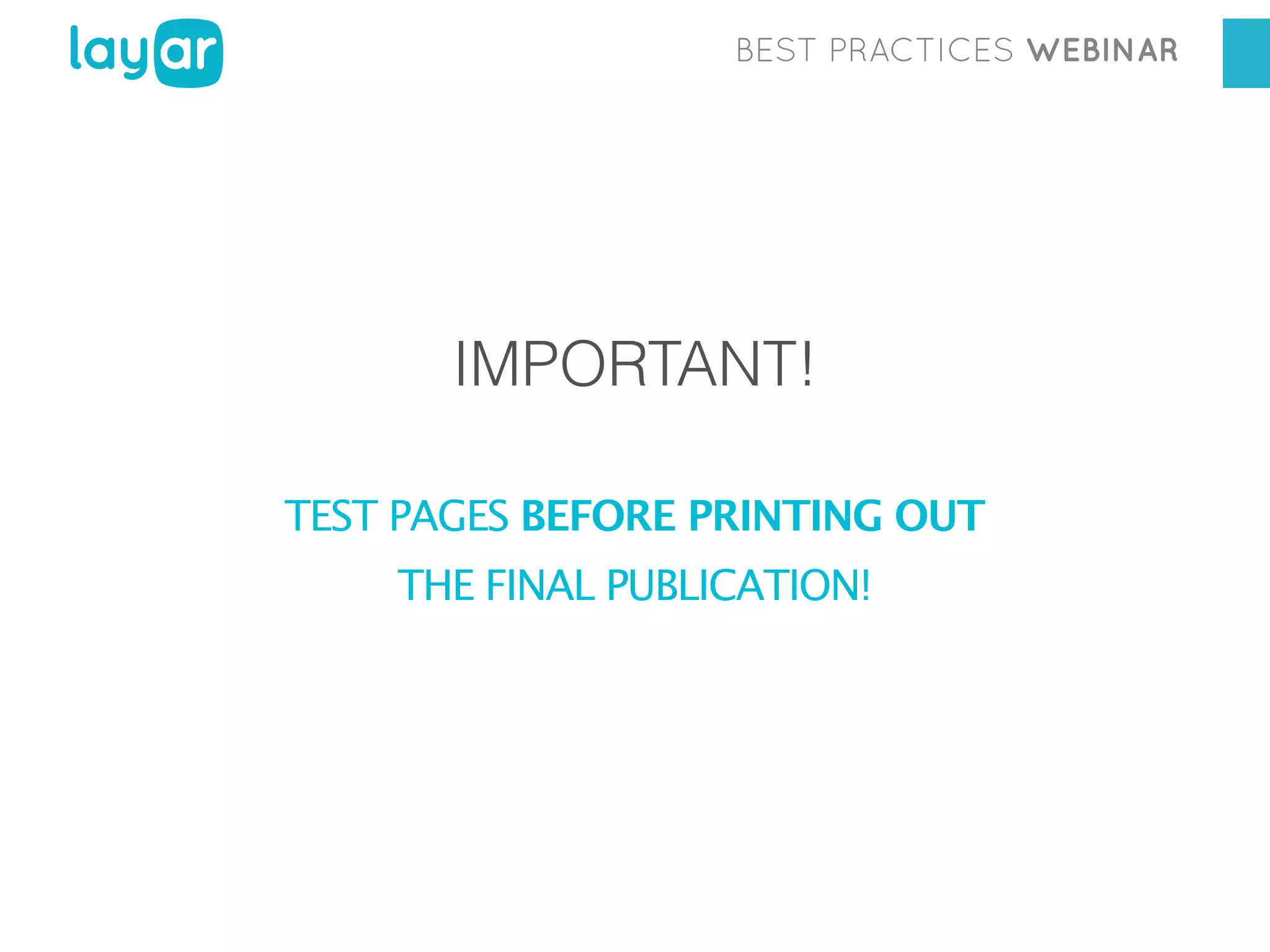 BEST PRACTICES WEBINAR

IMPORTANT!
TEST PAGES BEFORE PRINTING OUT
THE FINAL PUBLICATION!

 